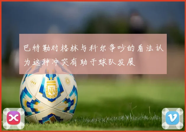 巴特勒对格林与科尔争吵的看法认为这种冲突有助于球队发展