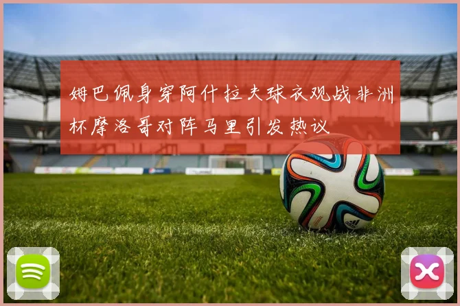 姆巴佩身穿阿什拉夫球衣观战非洲杯摩洛哥对阵马里引发热议
