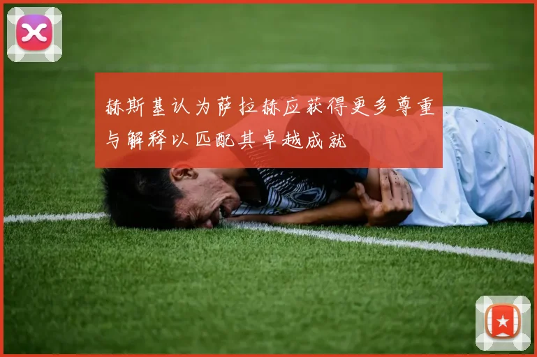 赫斯基认为萨拉赫应获得更多尊重与解释以匹配其卓越成就