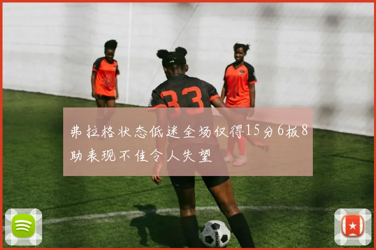 弗拉格状态低迷全场仅得15分6板8助表现不佳令人失望