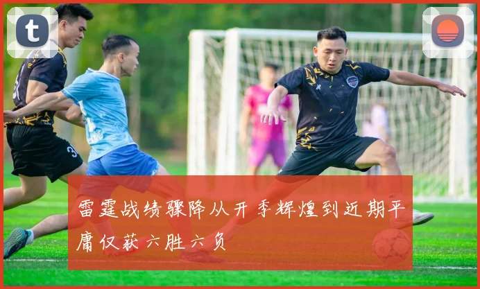 雷霆战绩骤降从开季辉煌到近期平庸仅获六胜六负