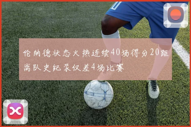 伦纳德状态火热连续40场得分20距离队史纪录仅差4场比赛