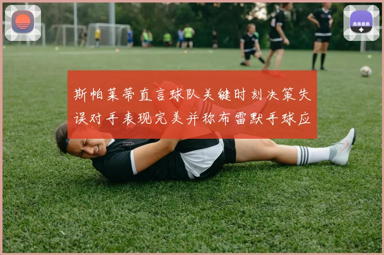 斯帕莱蒂直言球队关键时刻决策失误对手表现完美并称布雷默手球应判点球