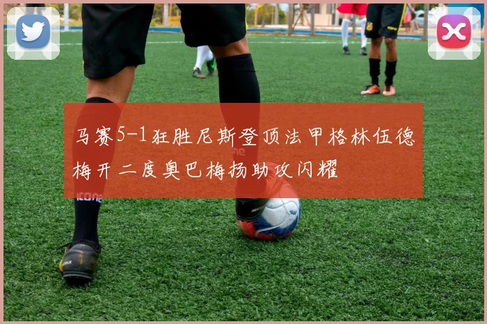 马赛5-1狂胜尼斯登顶法甲格林伍德梅开二度奥巴梅扬助攻闪耀