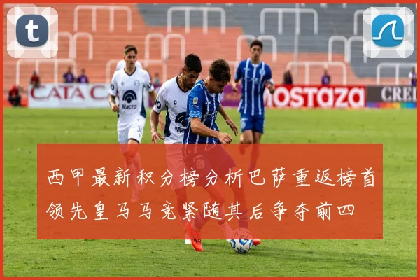 西甲最新积分榜分析巴萨重返榜首领先皇马马竞紧随其后争夺前四