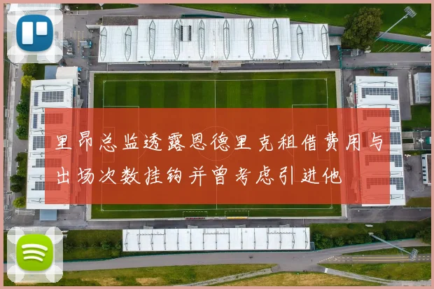 里昂总监透露恩德里克租借费用与出场次数挂钩并曾考虑引进他