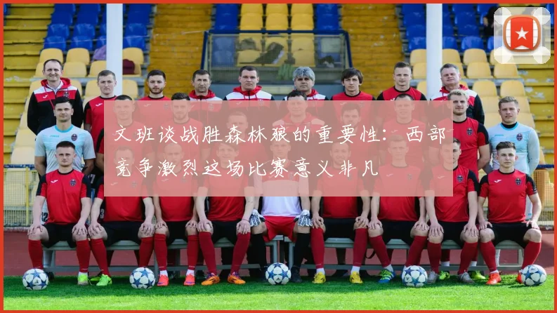 文班谈战胜森林狼的重要性：西部竞争激烈这场比赛意义非凡