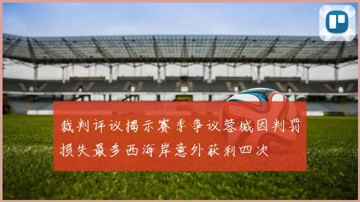 裁判评议揭示赛季争议蓉城因判罚损失最多西海岸意外获利四次