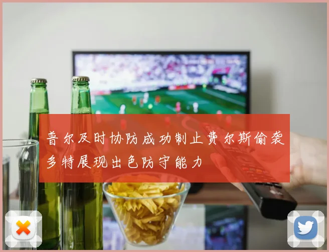 普尔及时协防成功制止费尔斯偷袭多特展现出色防守能力