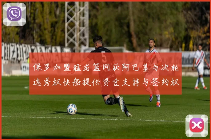 保罗加盟猛龙篮网获阿巴基与次轮选秀权快船提供资金支持与签约权