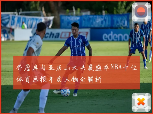 乔詹库与亚历山大共襄盛举NBA十位体育画报年度人物全解析