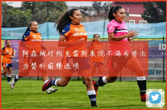 阿森纳对约克雷斯表现不满或将沦为替补前锋选项