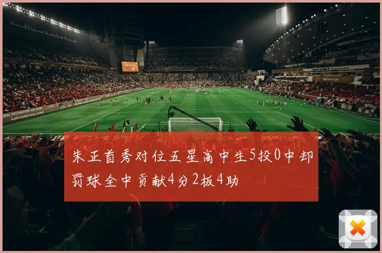朱正首秀对位五星高中生5投0中却罚球全中贡献4分2板4助