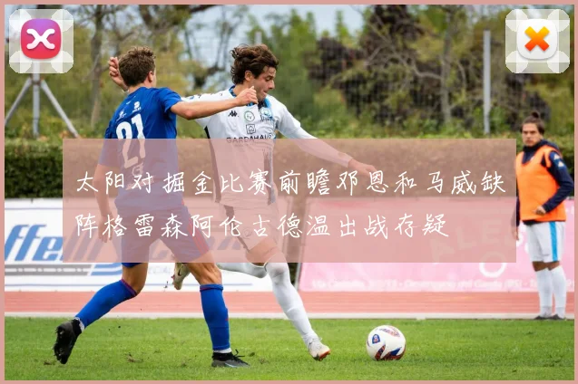 太阳对掘金比赛前瞻邓恩和马威缺阵格雷森阿伦古德温出战存疑